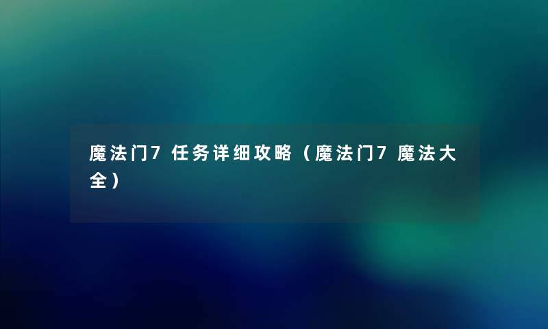 魔法门7任务详细攻略（魔法门7魔法大全）