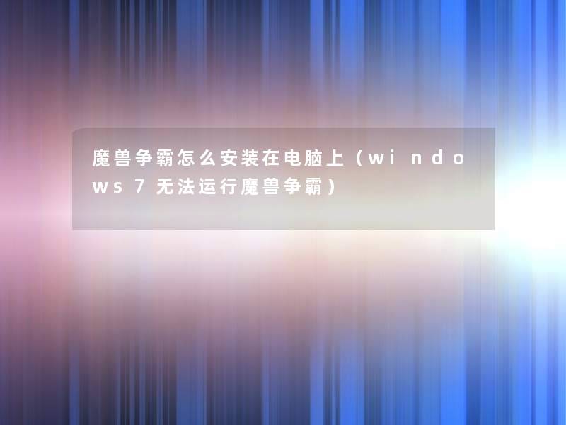 魔兽争霸怎么安装在电脑上（windows7无法运行魔兽争霸）