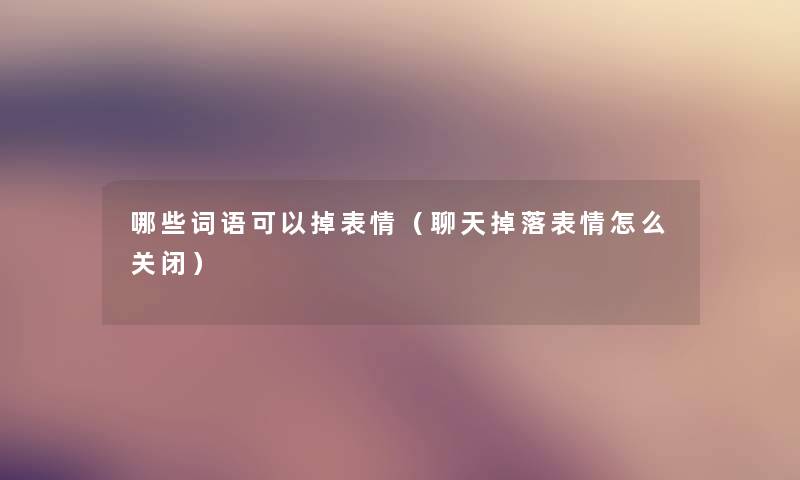 哪些词语可以掉表情（聊天掉落表情怎么关闭）