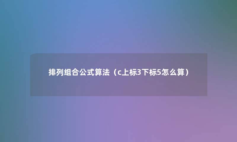 排列组合公式算法（c上标3下标5怎么算）