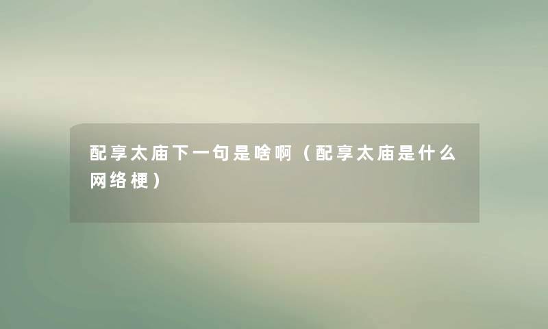 配享太庙下一句是啥啊（配享太庙是什么网络梗）