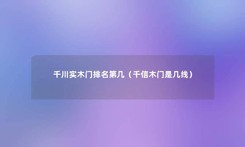 千川实木门推荐第几（千信木门是几线）