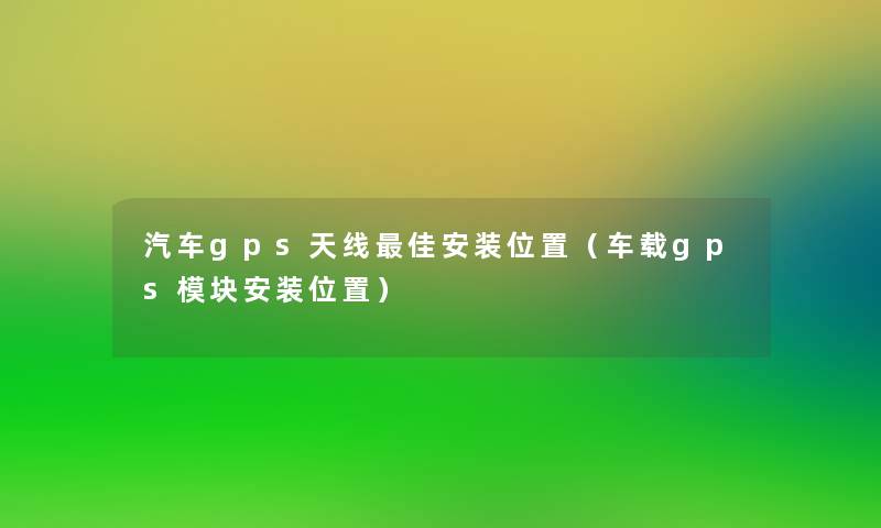 汽车gps天线理想安装位置（车载gps模块安装位置）