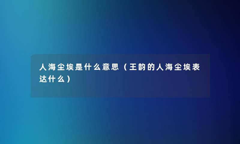 人海尘埃是什么意思（王韵的人海尘埃表达什么）