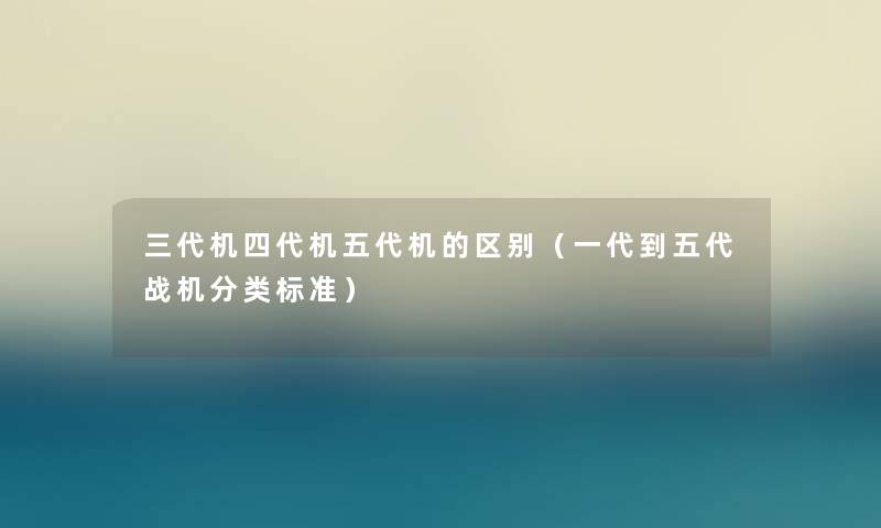 三代机四代机五代机的区别（一代到五代战机分类标准）