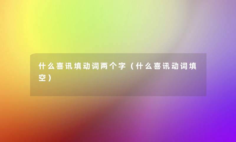 什么喜讯填动词两个字（什么喜讯动词填空）