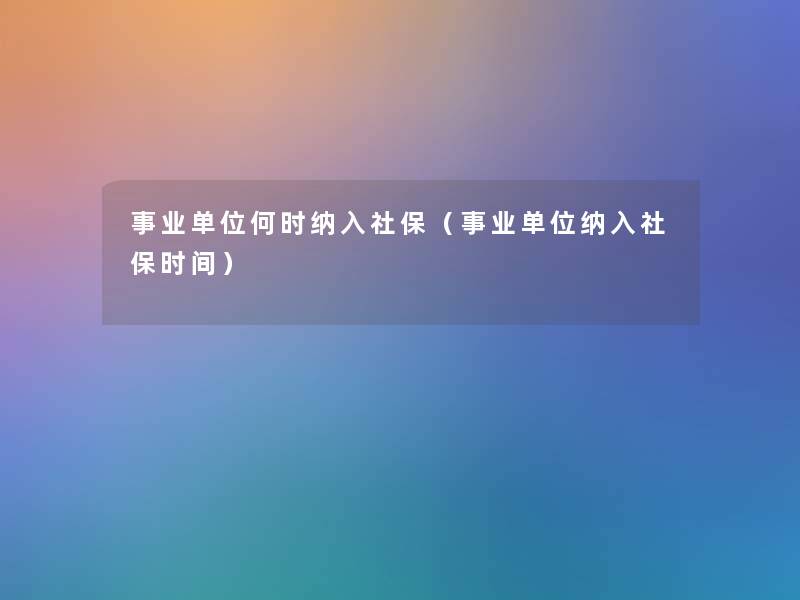 事业单位何时纳入社保（事业单位纳入社保时间）