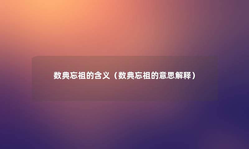 数典忘祖的含义（数典忘祖的意思解释）