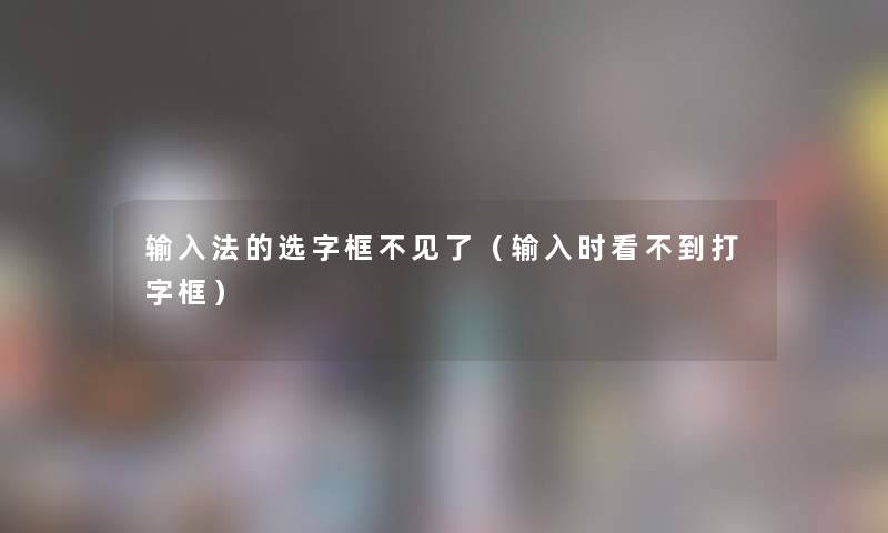 输入法的选字框不见了（输入时看不到打字框）