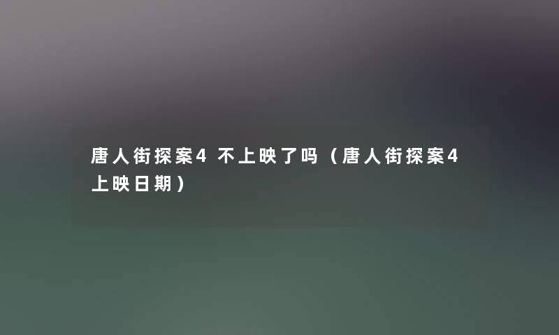 唐人街探案4不上映了吗（唐人街探案4上映日期）