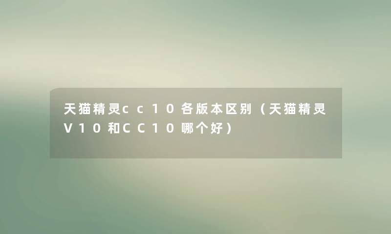 天猫精灵cc10各版本区别（天猫精灵V10和CC10哪个好）