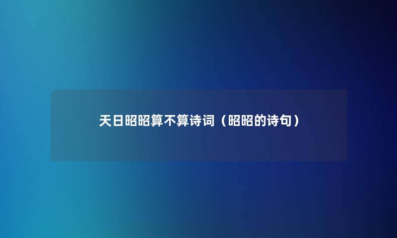 天日昭昭算不算诗词（昭昭的诗句）