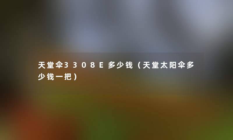 天堂伞3308E多少钱（天堂太阳伞多少钱一把）