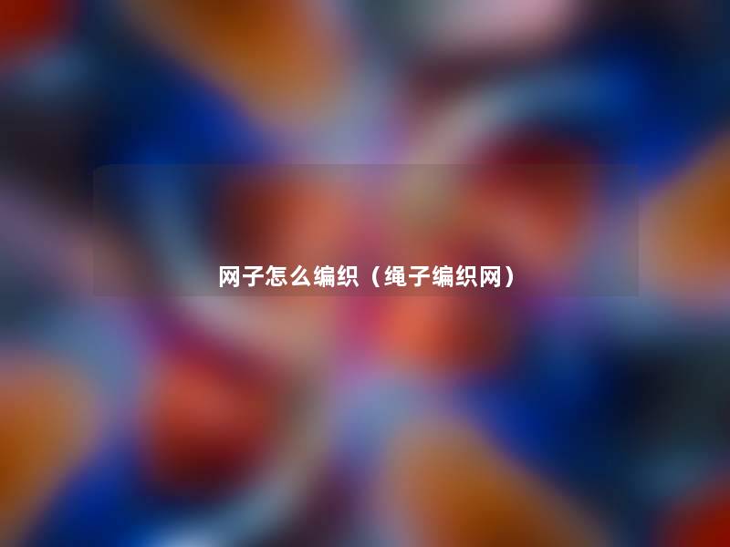 网子怎么编织（绳子编织网）