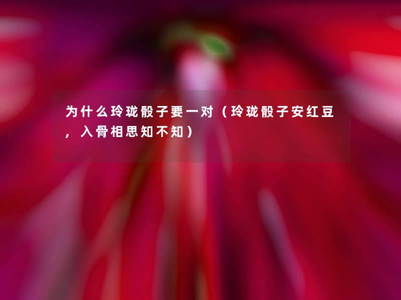 为什么玲珑骰子要一对（玲珑骰子安红豆,入骨相思知不知）