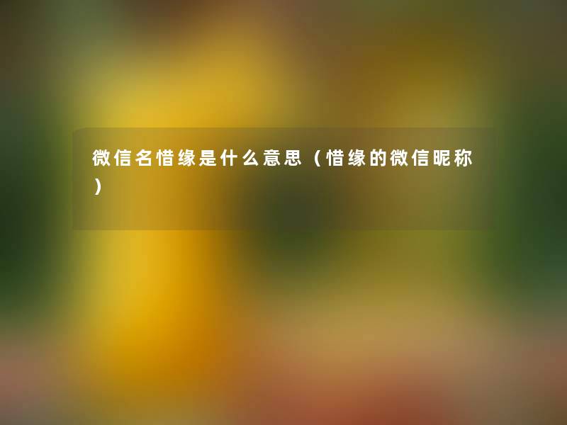 微信名惜缘是什么意思（惜缘的微信昵称）