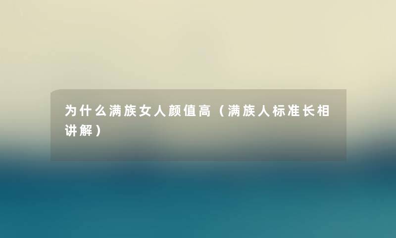 为什么满族女人颜值高（满族人标准长相讲解）