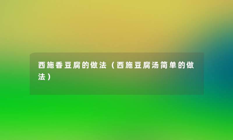 西施香豆腐的做法（西施豆腐汤简单的做法）