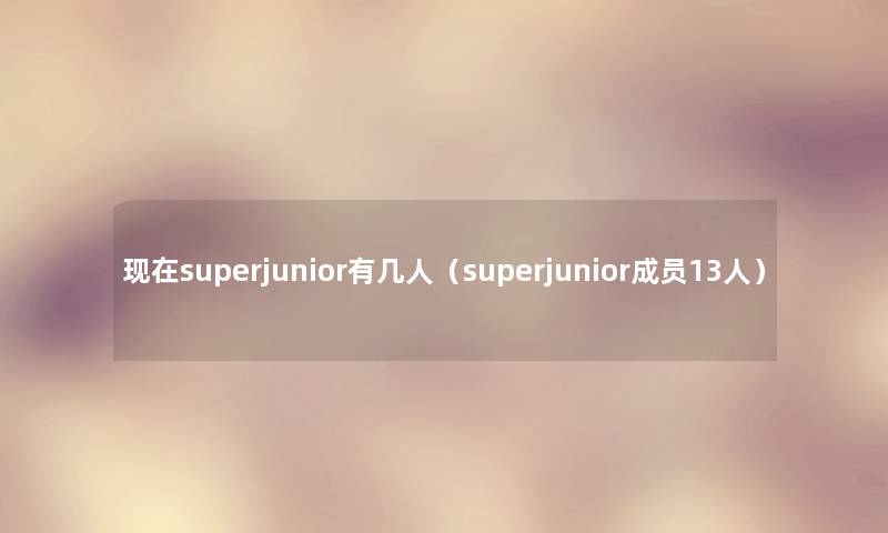 superjunior有几人（superjunior成员13人）