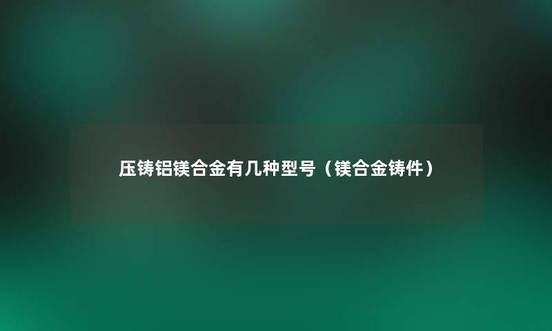 压铸铝镁合金有几种型号（镁合金铸件）