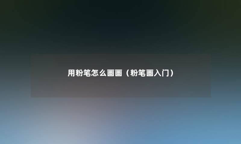 用粉笔怎么画画（粉笔画入门）