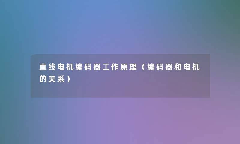 直线电机编码器工作原理（编码器和电机的关系）