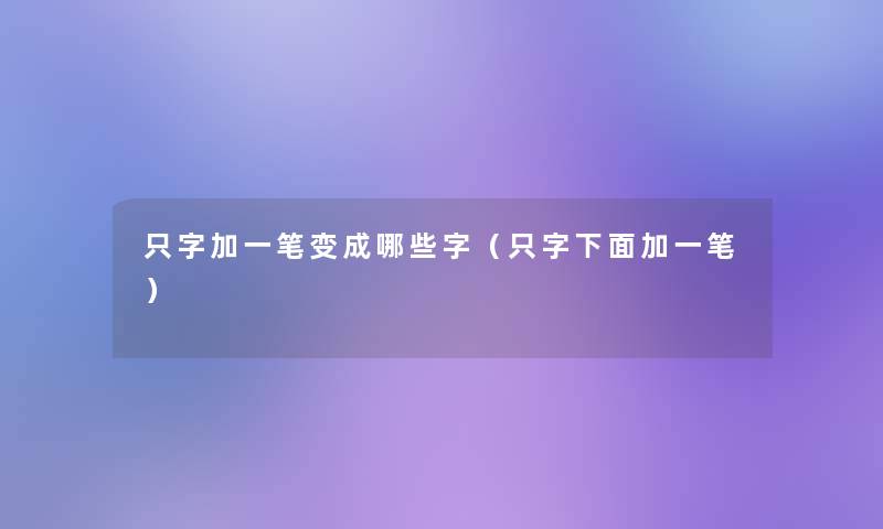 只字加一笔变成哪些字（只字下面加一笔）