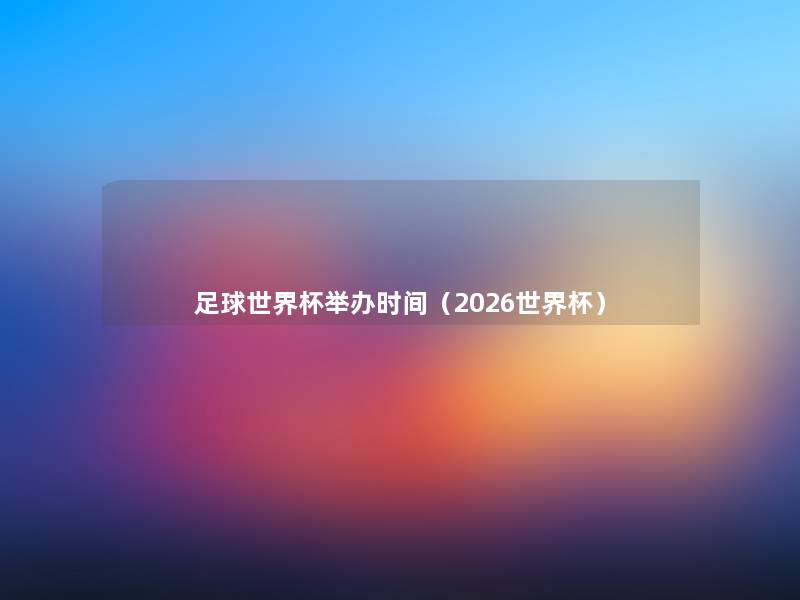 足球世界杯举办时间（2026世界杯）