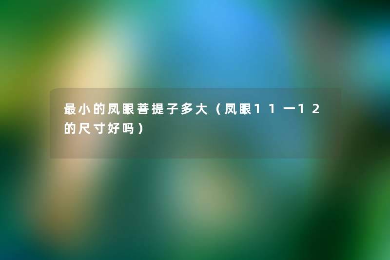 小的凤眼菩提子多大（凤眼11一12的尺寸好吗）