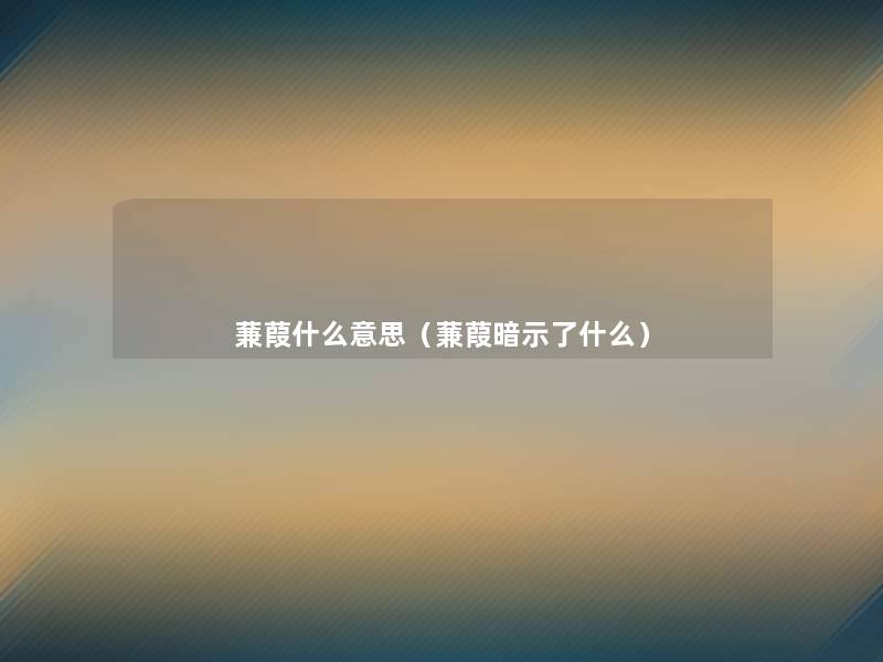 蒹葭什么意思（蒹葭暗示了什么）