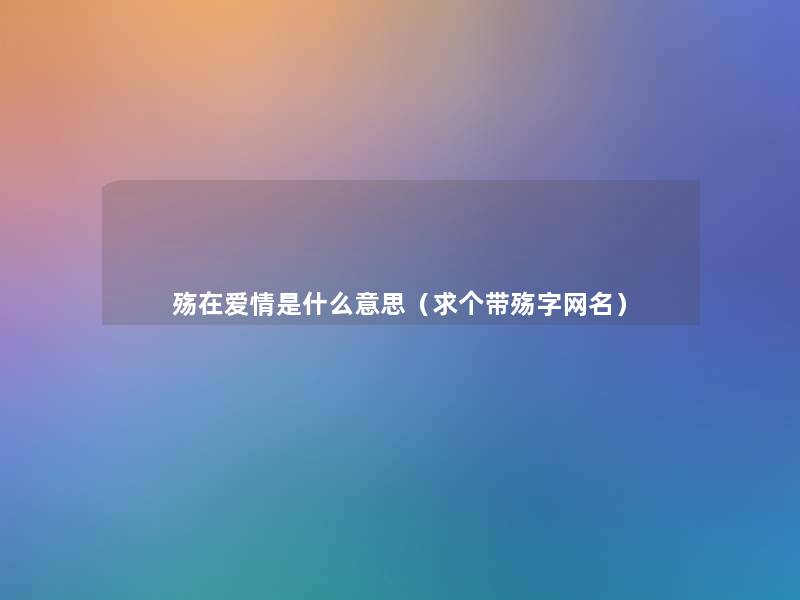 殇在爱情是什么意思（求个带殇字网名）