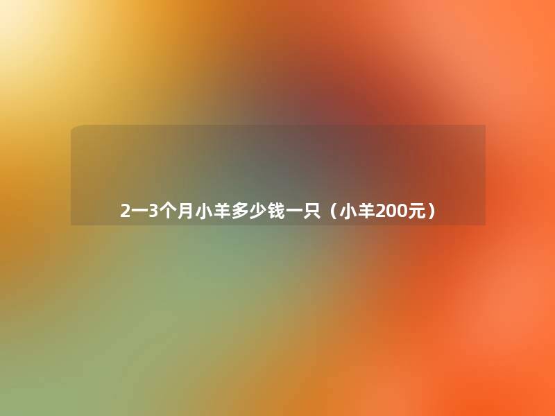 2一3个月小羊多少钱一只（小羊200元）