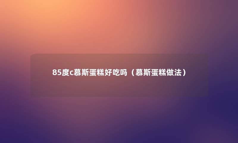 85度c慕斯蛋糕好吃吗（慕斯蛋糕做法）