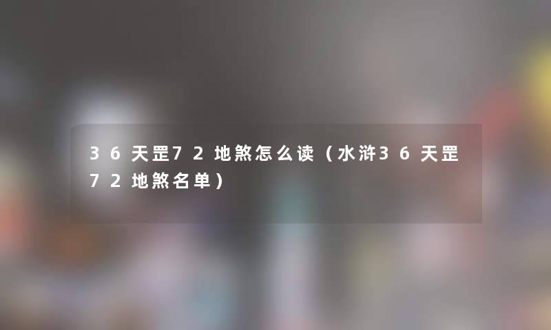 36天罡72地煞怎么读（水浒36天罡72地煞名单）