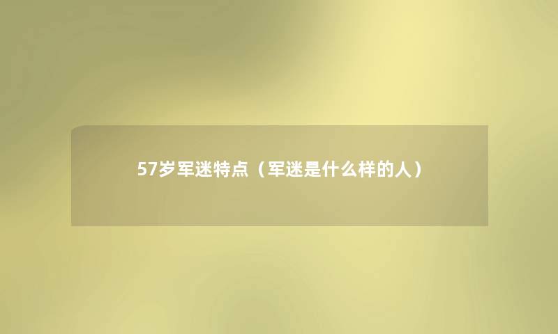 57岁军迷特点（军迷是什么样的人）