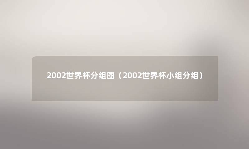 2002世界杯分组图（2002世界杯小组分组）