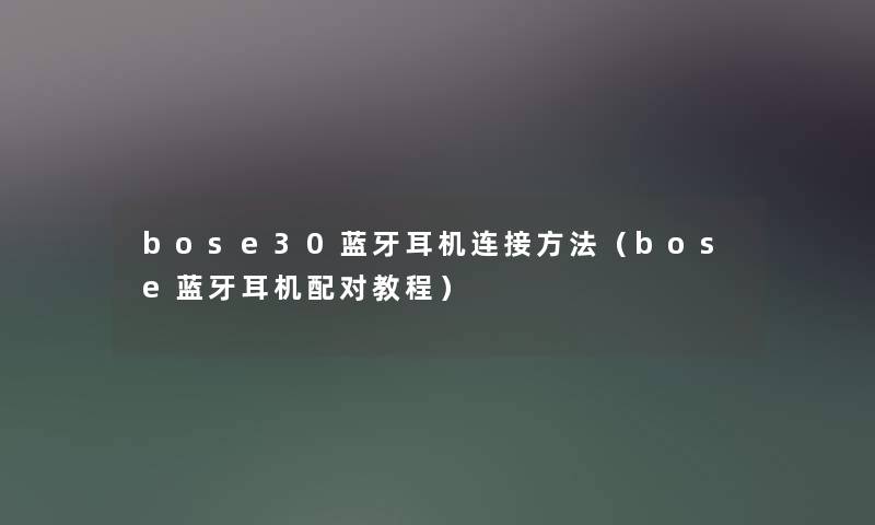 bose30蓝牙耳机连接方法（bose蓝牙耳机配对教程）