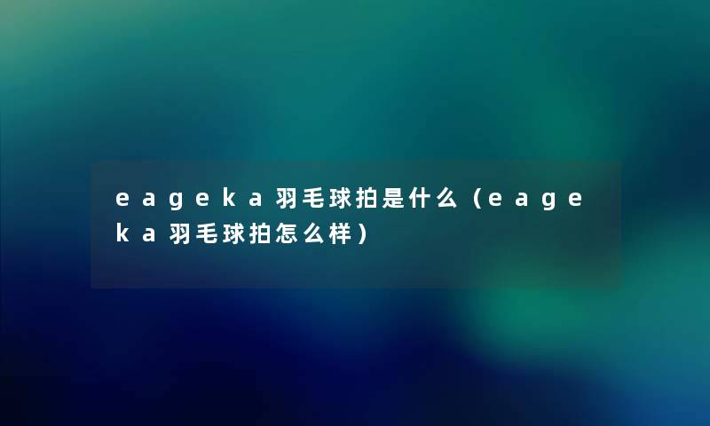 eageka羽毛球拍是什么（eageka羽毛球拍怎么样）