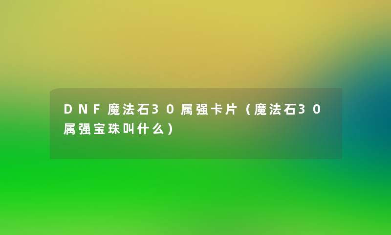 DNF魔法石30属强卡片（魔法石30属强宝珠叫什么）