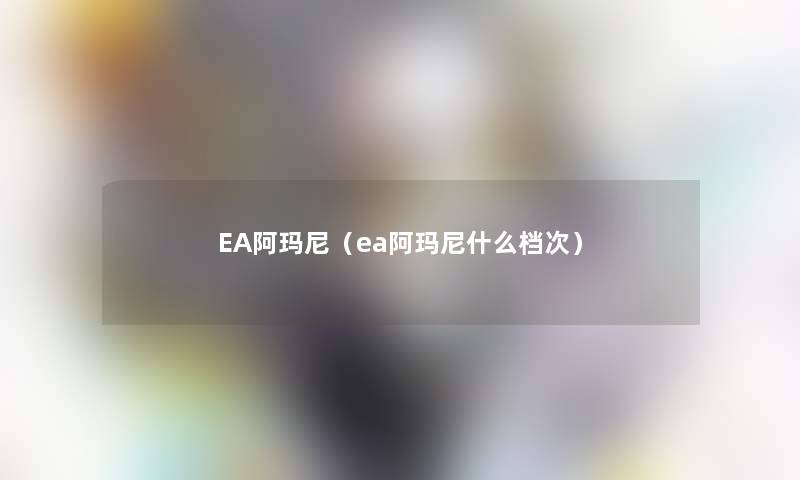 EA阿玛尼（ea阿玛尼什么档次）