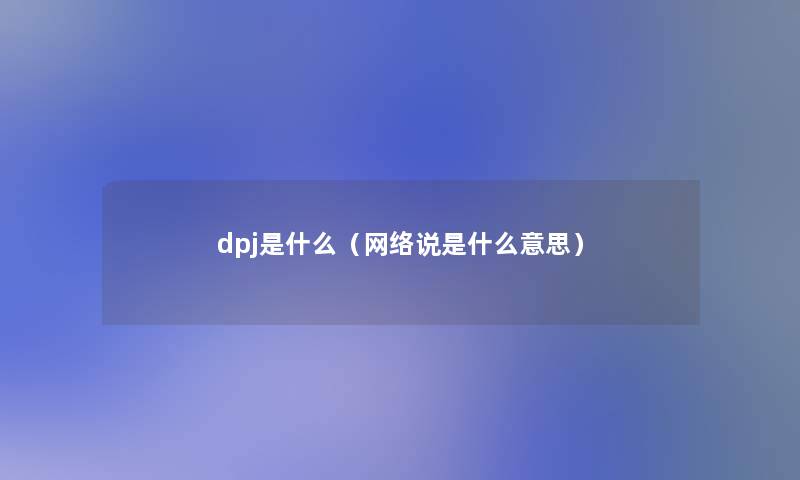 dpj是什么（网络说是什么意思）