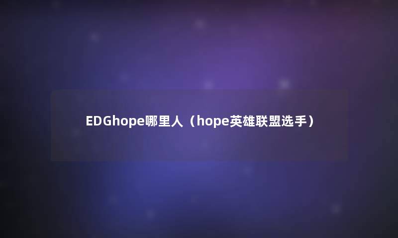 EDGhope哪里人（hope英雄联盟选手）