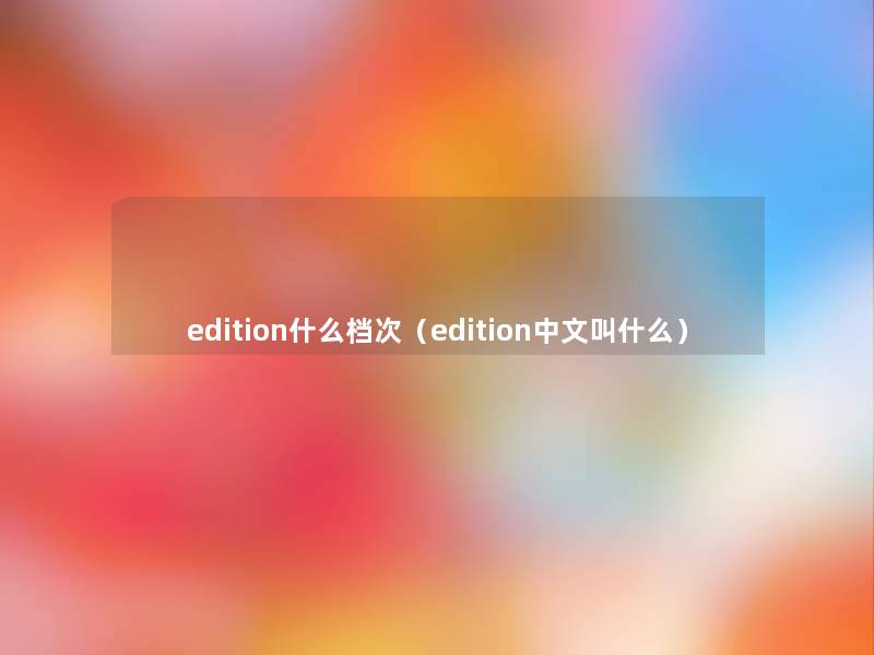 edition什么档次（edition中文叫什么）