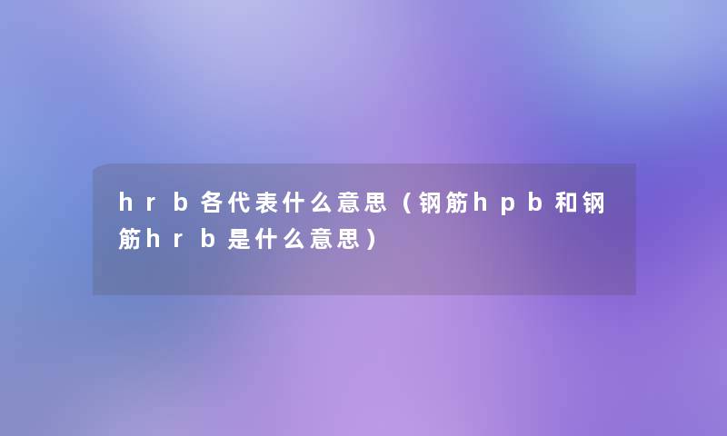 hrb各代表什么意思（钢筋hpb和钢筋hrb是什么意思）