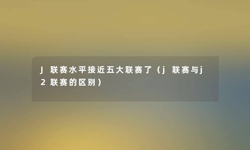 J联赛水平接近五大联赛了（j联赛与j2联赛的区别）