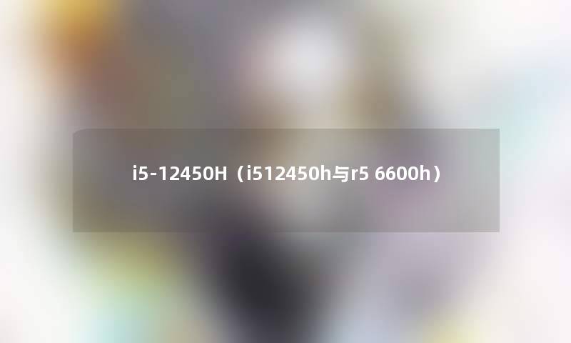 i5-12450H（i512450h与r5 6600h）