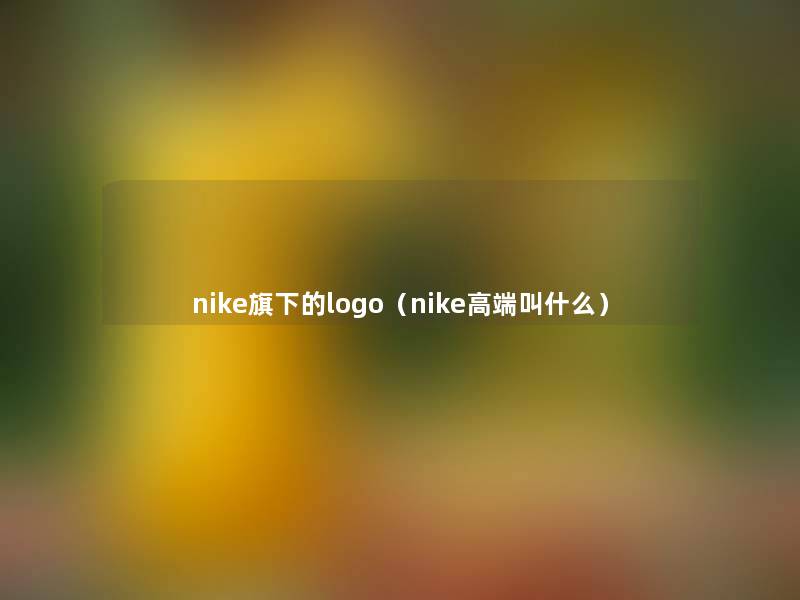 nike旗下的logo（nike高端叫什么）