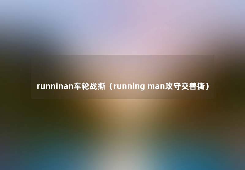 runninan车轮战撕（running man攻守交替撕）