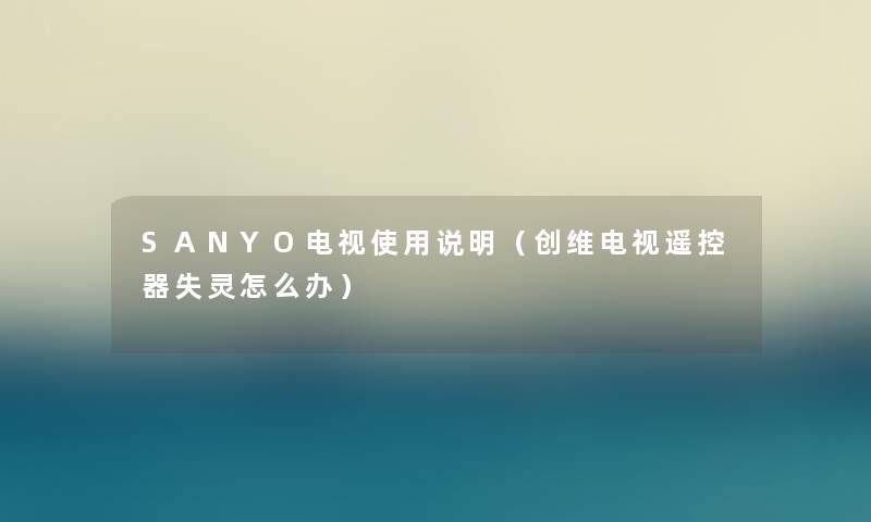 SANYO电视使用说明（创维电视遥控器失灵怎么办）