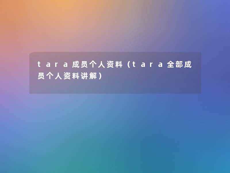 tara成员个人资料（tara整理的成员个人资料讲解）